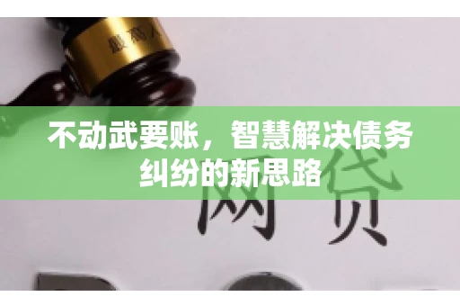 不动武要账，智慧解决债务纠纷的新思路