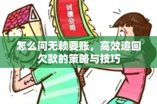 怎么问无赖要账，高效追回欠款的策略与技巧