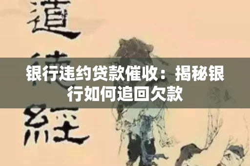 银行违约贷款催收：揭秘银行如何追回欠款