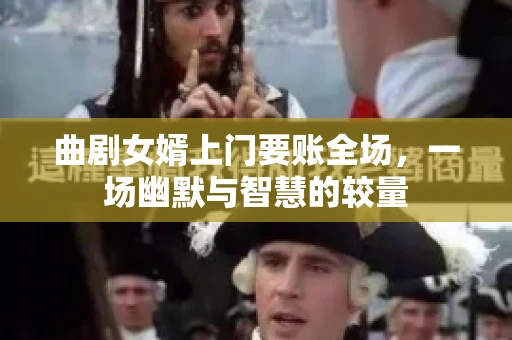 曲剧女婿上门要账全场，一场幽默与智慧的较量