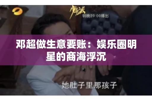 邓超做生意要账：娱乐圈明星的商海浮沉